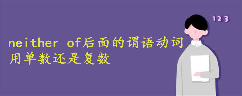 Neither Of后面的谓语动词用单数还是复数 战马教育