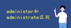 administer和administrate区别