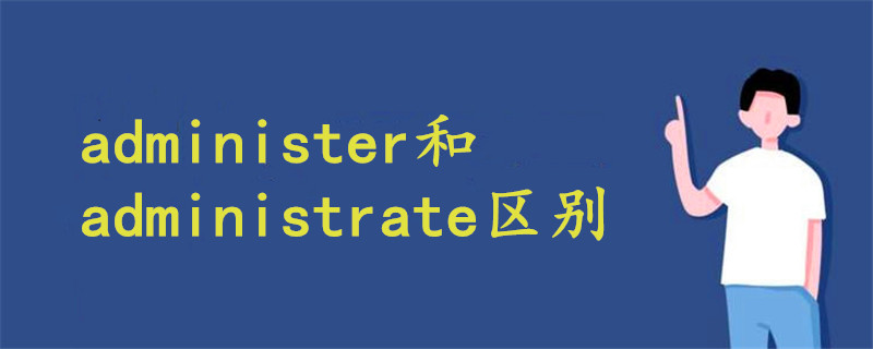 administer和administrate区别