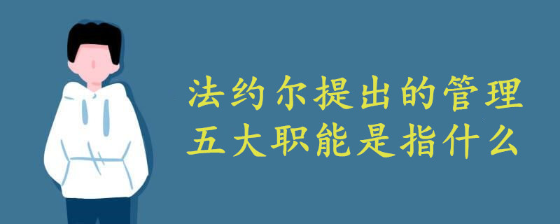 法约尔提出的管理五大职能是指什么