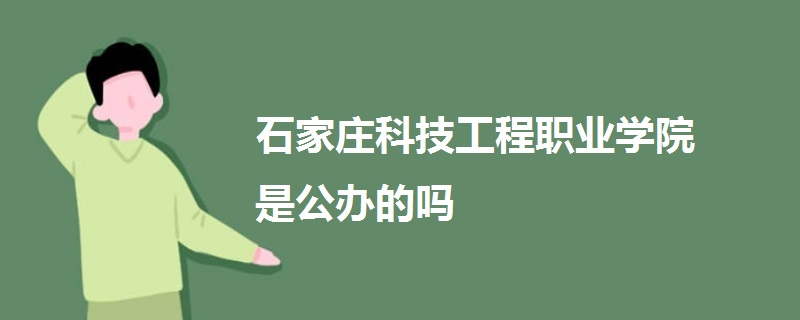 石家庄科技工程职业学院是公办的吗