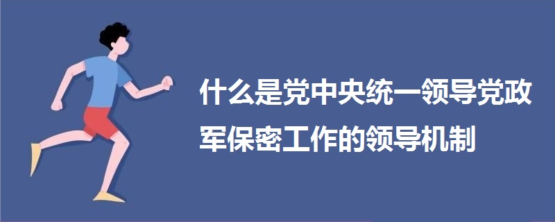 什么是党中央统一领导党政军保密工作的领导机制