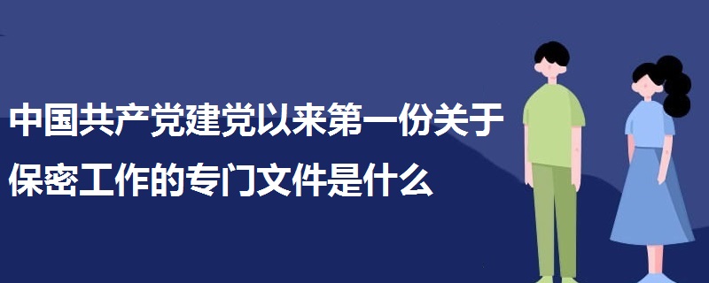 中国共产党建党以来第一份关于保密工作的专门文件是什么