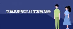 党章总纲规定,科学发展观是