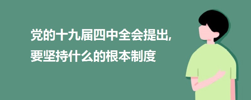 党的十九届四中全会提出,要坚持什么的根本制度