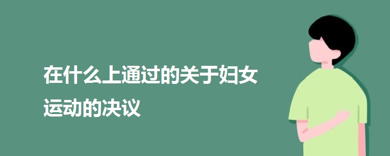 在什么上通过的关于妇女运动的决议