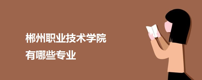 郴州职业技术学院有哪些专业