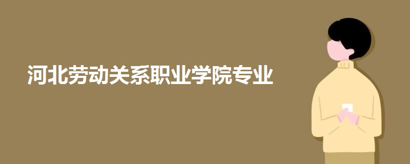 河北劳动关系职业学院专业