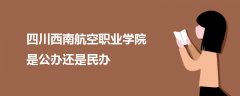 四川西南航空职业学院是公办还是民办