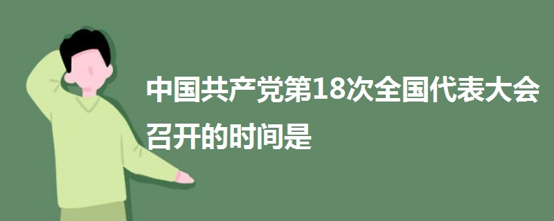 中国共产党第18次全国代表大会召开的时间是