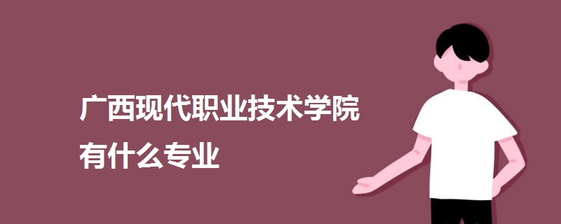 广西现代职业技术学院有什么专业