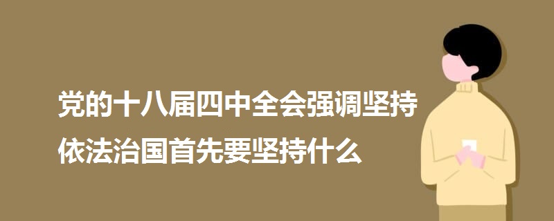 党的十八届四中全会强调坚持依法治国首先要坚持什么