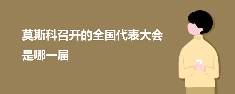 莫斯科召开的全国代表大会是哪一届