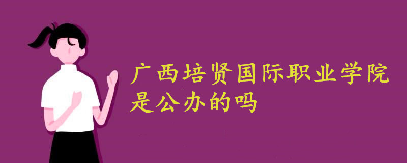 广西培贤国际职业学院是公办的吗