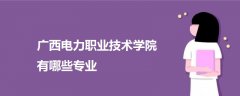 广西电力职业技术学院有哪些专业