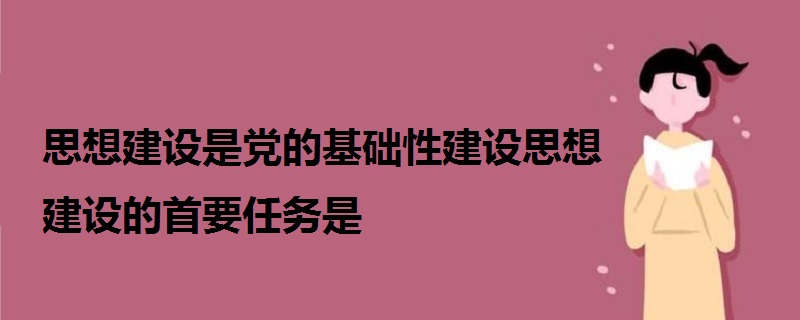 思想建设是党的基础性建设思想建设的首要任务是