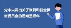 党中央发出关于恢复和健全保密委员会的通知是哪年