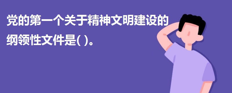 党的第一个关于精神文明建设的纲领性文件是( )。