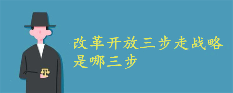 改革开放三步走战略是哪三步