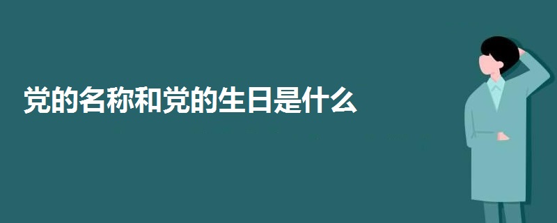 党的名称和党的生日是什么