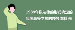 1989年以法律的形式确定的我国高等学校的领导体制是