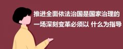 推进全面依法治国是国家治理的一场深刻变革必须以什么为指导