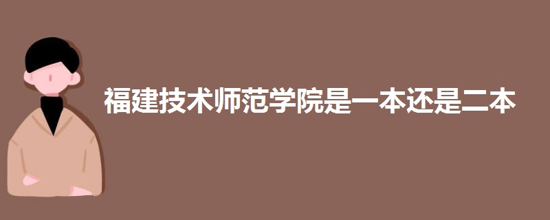 福建技术师范学院是一本还是二本