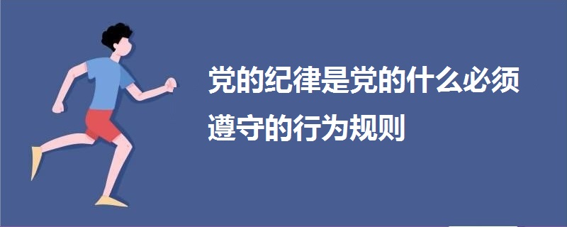 党的纪律是党的什么必须遵守的行为规则