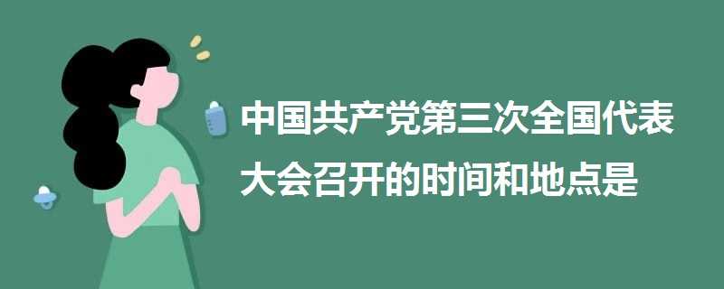 中国共产党第三次全国代表大会召开的时间和地点是