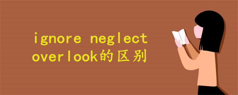 ignore neglect overlook的区别