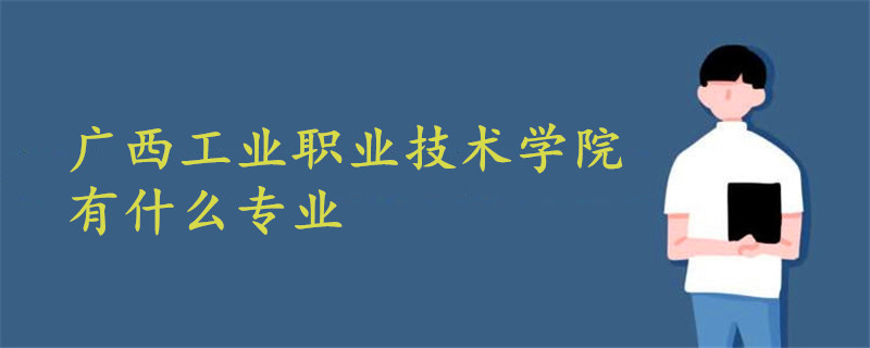 广西工业职业技术学院有什么专业