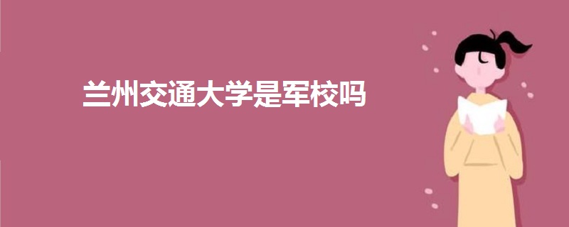 兰州交通大学是军校吗