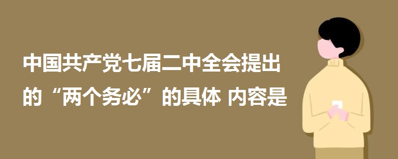 中国共产党七届二中全会提出的“两个务必”的具体内容是