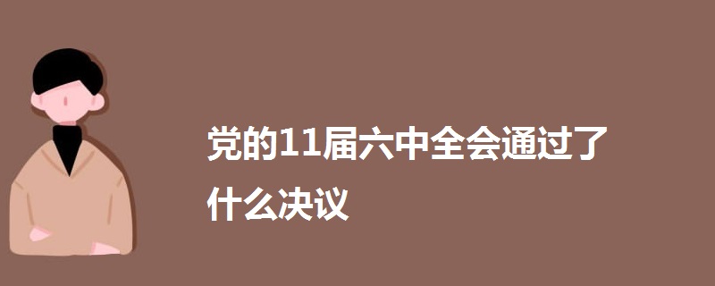 党的11届六中全会通过了什么决议