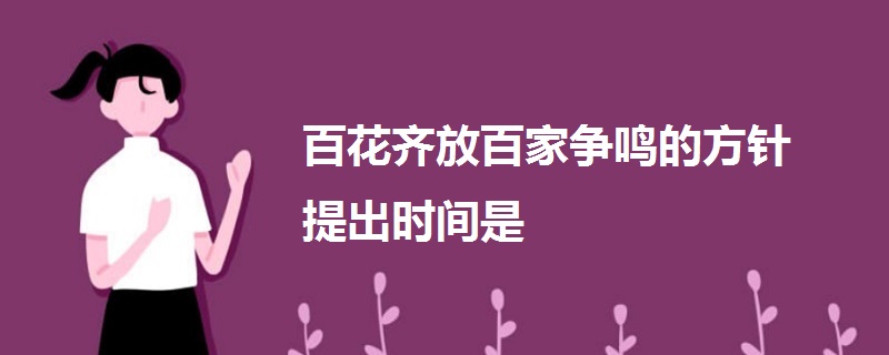 百花齐放百家争鸣的方针提出时间是