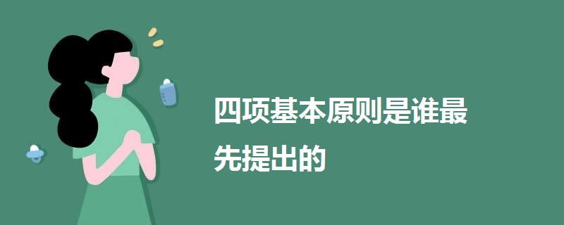 四项基本原则是谁最先提出的