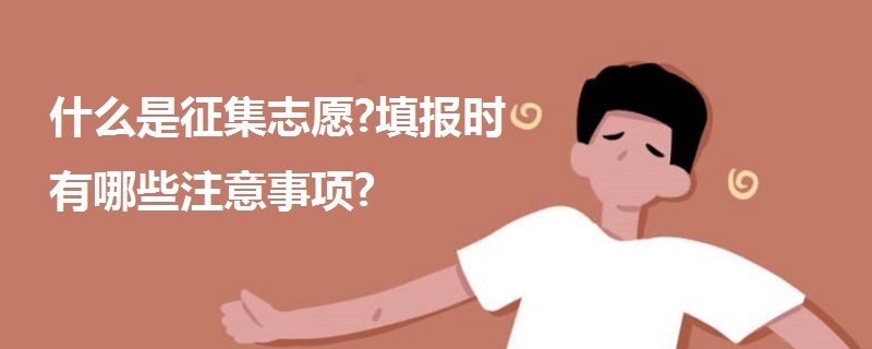 什么是征集志愿?填报时有哪些注意事项?