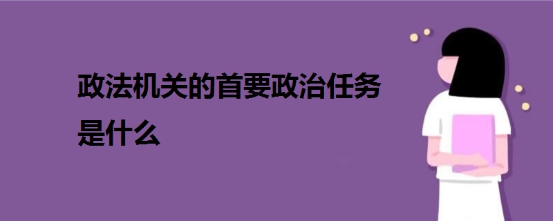 政法机关的首要政治任务是什么