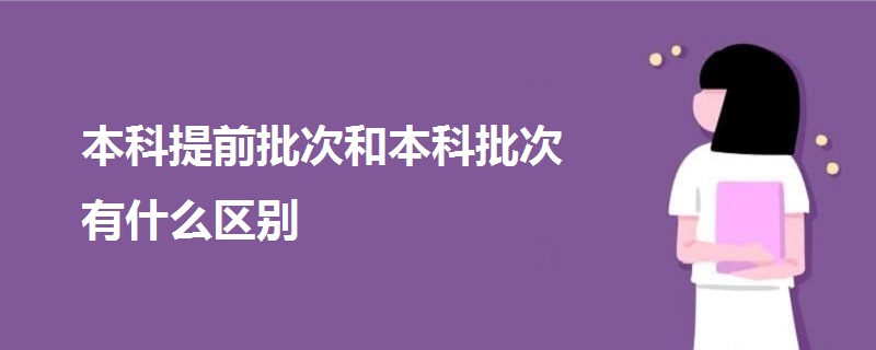 本科提前批次和本科批次有什么区别