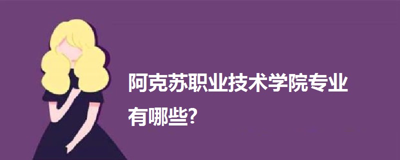 阿克苏职业技术学院专业有哪些?