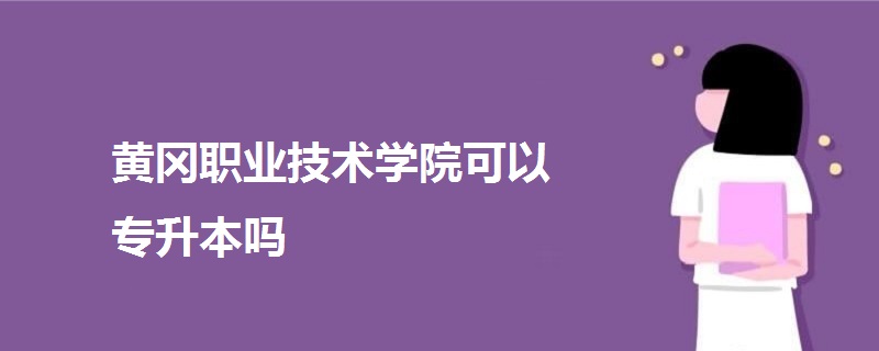 黄冈职业技术学院可以专升本吗