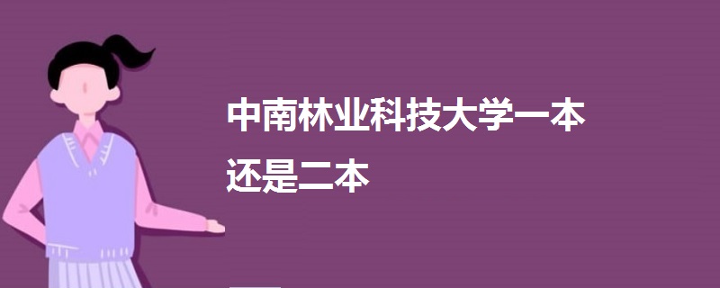 中南林业科技大学几本_中南大学林业科技大学是几本_中南林业科技大学本一