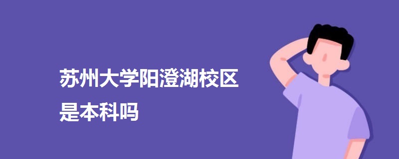 苏州大学阳澄湖校区是本科吗