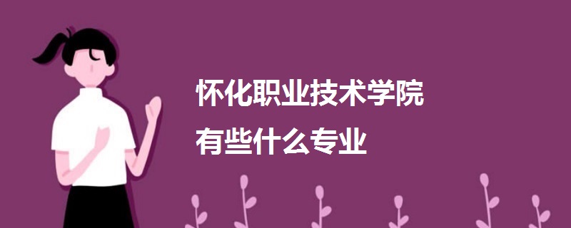 怀化职业技术学院有些什么专业