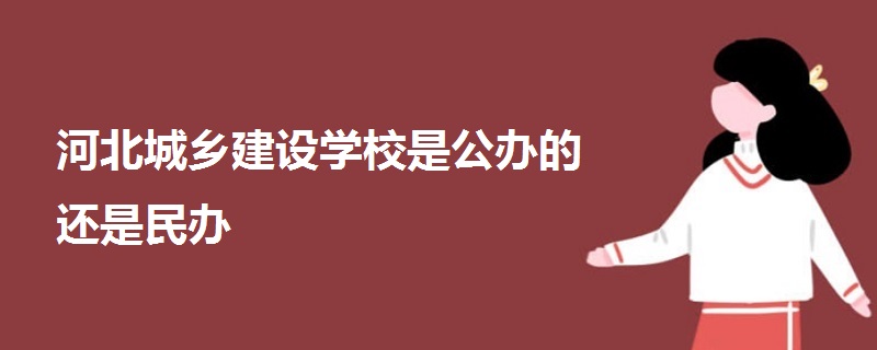 河北城乡建设学校是公办的还是民办