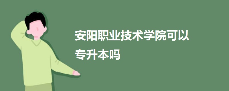 安阳职业技术学院可以专升本吗