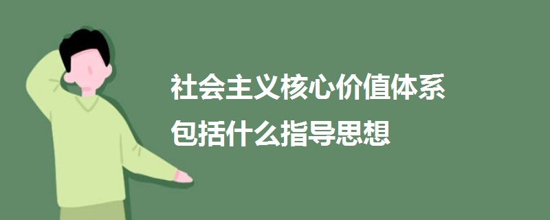 社会主义核心价值体系包括什么指导思想