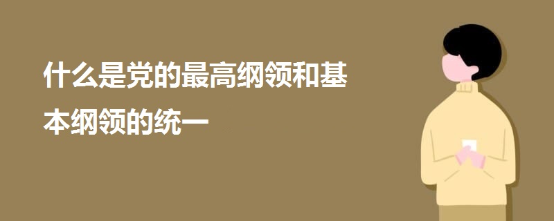 什么是党的最高纲领和基本纲领的统一