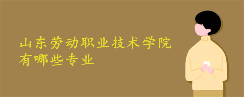 山东劳动职业技术学院有哪些专业