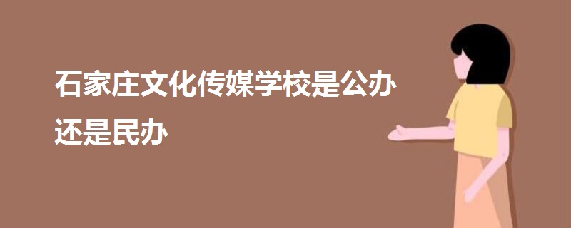 石家庄文化传媒学校是公办还是民办